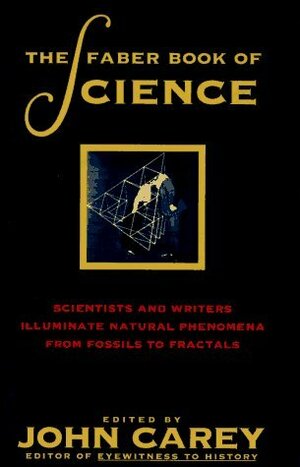The Faber Book of Science: Scientists and Writers Illuminate Natural Phenomena from Fossils To... by John Carey