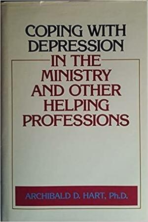Coping With Depression in the Ministry and Other Helping Professions by Archibald D. Hart