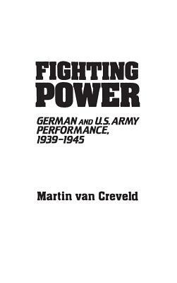 Fighting Power: German and U.S. Army Performance, 1939-1945 by Martin van Creveld