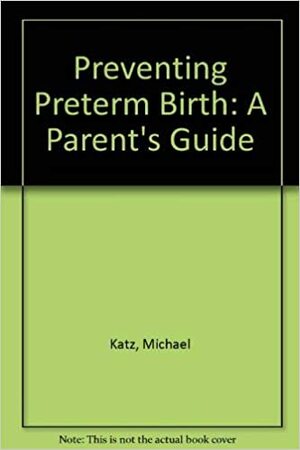 Preventing Preterm Birth: A Parent's Guide by Michael Katz