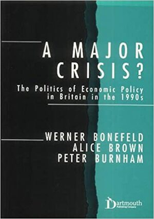 A Major Crisis?: The Politics of Economic Policy in Britain in the 1990s by Werner Bonefeld