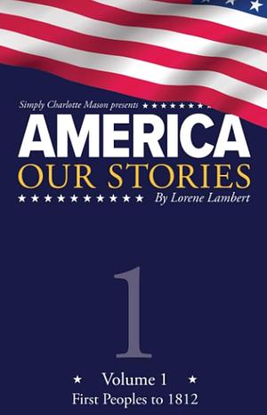 America: Our Stories, Volume 1: First Peoples To 1812, Volume 1 by Lorene Lambert
