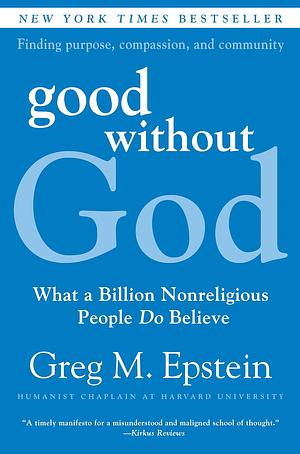 Good Without God: What a Billion Nonreligious People Do Believe by Greg M. Epstein
