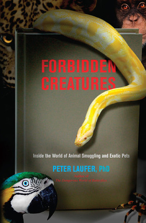 Forbidden Creatures: Inside the World of Animal Smuggling and Exotic Pets by Peter Laufer