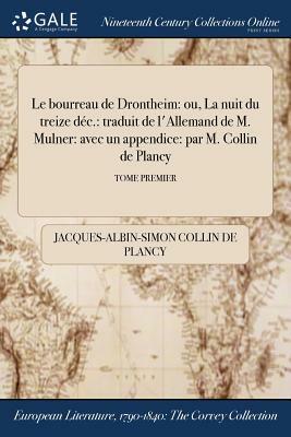 Le Bourreau de Drontheim: Ou, La Nuit Du Treize Dec.: Traduit de L'Allemand de M. Mulner: Avec Un Appendice: Par M. Collin de Plancy; Tome Premi by Jacques-Albin-Simon Collin De Plancy