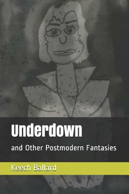 Underdown: and Other Postmodern Fantasies by Keech Ballard