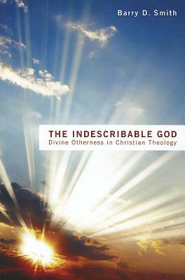 The Indescribable God: Divine Otherness in Christian Theology by Barry D. Smith