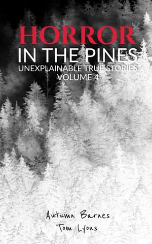 Horror in the Pines: Unexplainable True Stories, Volume 4 by Autumn Barnes and Tom Lyons