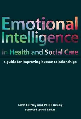 Emotional Intelligence in Health and Social Care: A Guide for Improving Human Relationships by John Hurley, Paul Linsley