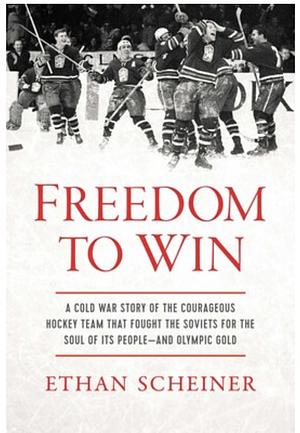 Freedom to Win: A Cold War Story of the Courageous Hockey Team That Fought the Soviets for the Soul of Its People—And Olympic Gold by Ethan Scheiner