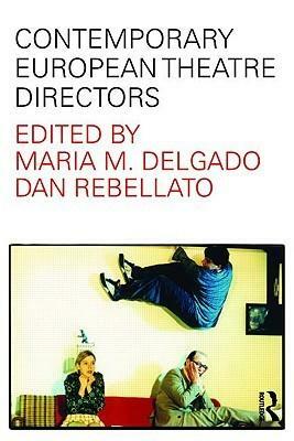Contemporary European Theatre Directors by Dan Rebellato, María M. Delgado