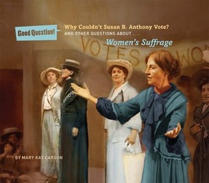 Why Couldn't Susan B. Anthony Vote?: And Other Questions About Women's Suffrage by Mary Kay Carson