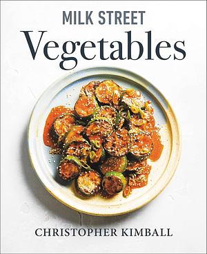 Milk Street Vegetables: 250 Bold, Simple Recipes for Every Season by Christopher Kimball