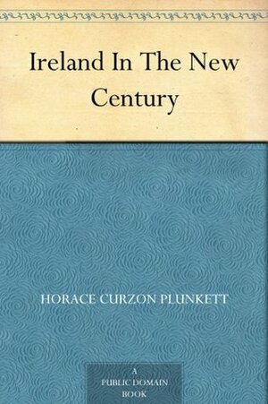 Ireland In The New Century by Horace Curzon Plunkett