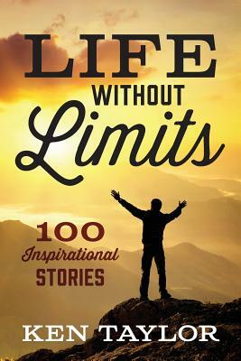 Life Without Limits: 100 Inspirational Stories by Ken Taylor