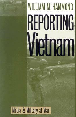 Reporting Vietnam: Media and Military at War by William M. Hammond