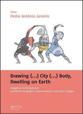 Drawing (...) City (...) Body, Dwelling on Earth: Imagined-Architectures: Architectural Graphic Representation and Other Images by 