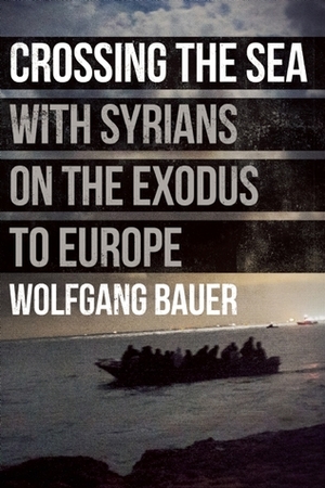 Crossing the Sea: With Syrians on the Exodus to Europe by Wolfgang Bauer, Stanislav Krupar