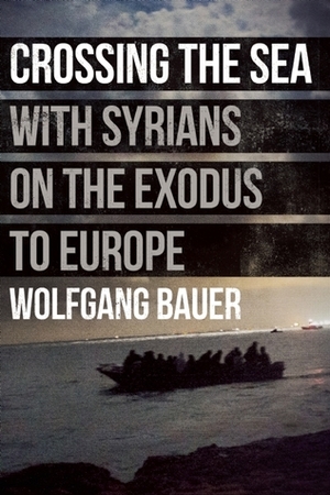 Crossing the Sea: With Syrians on the Exodus to Europe by Stanislav Krupar, Wolfgang Bauer