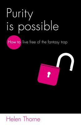 Purity Is Possible: How to Live Free of the Fantasy Trap by Helen Thorne