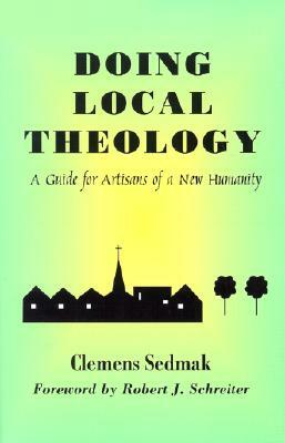 Doing Local Theology: A Guide for Artisians of a New Humanity by Clemens Sedmak