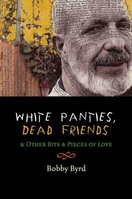 White Panties, Dead Friends & Other Bits & Pieces of Love by Bobby Byrd