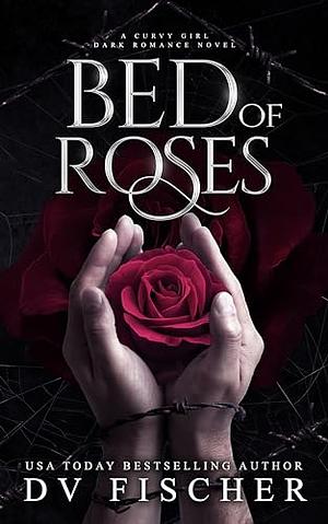 Bed of Roses (A Curvy Girl Dark Romance) by D.V. Fischer