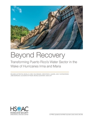 Beyond Recovery: Transforming Puerto Rico's Water Sector in the Wake of Hurricanes Irma and Maria by Paul Brenner, Michelle E. Miro, Benjamin Lee Preston