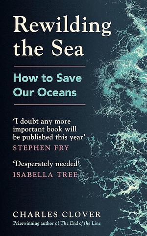 Rewilding the Sea: How to Save our Oceans by Charles Clover