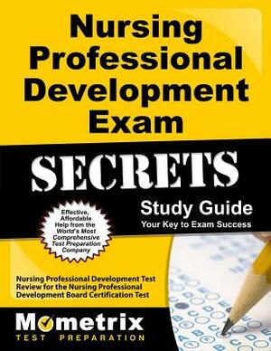 Nursing Professional Development Exam Secrets Study Guide: Nursing Professional Development Test Review for the Nursing Professional Development Board by 