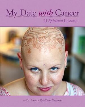 My Date with Cancer: 21 Spiritual Lessons by Paulette Kouffman Sherman