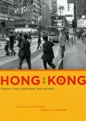 Hong Kong: Migrant Lives, Landscapes, and Journeys by Caroline Knowles, Douglas Harper