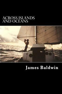 Across Islands and Oceans: A Journey Alone Around the World By Sail and By Foot by James Baldwin