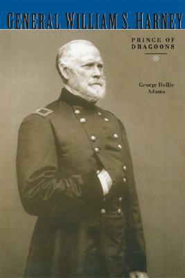 General William S. Harney: Prince of Dragoons by George Rollie Adams