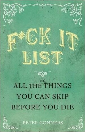 F*ck It List: All The Things You Can Skip Before You Die by Peter Conners