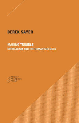 Making Trouble: Surrealism and the Human Sciences by Derek Sayer