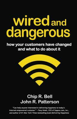 Wired and Dangerous: How Your Customers Have Changed and What to Do about It by John R. Patterson, Chip R. Bell