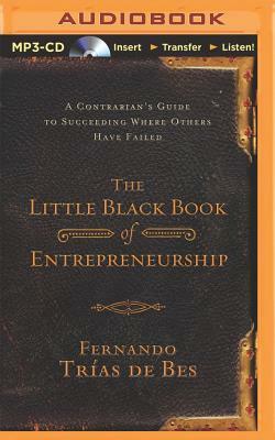 The Little Black Book of Entrepreneurship: A Contrarian's Guide to Succeeding Where Others Have Failed by Fernando Trias De Bes