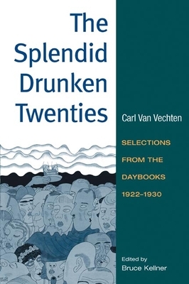 The Splendid Drunken Twenties: Selections from the Daybooks, 1922 - 30 by Carl Van Vechten