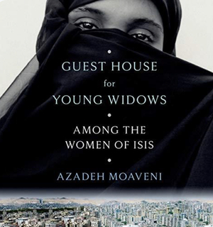 Guest House for Young Widows: Among the Women of Isis by Azadeh Moaveni