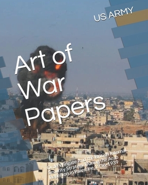 Art of War Papers: Orde Wingate And the British Internal Security Strategy During the Arab Rebellion in Palestine,1936-1939 by Us Army