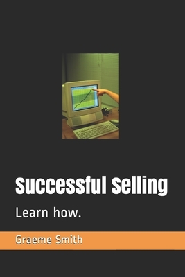 Successful Selling: Learn how. by Graeme Smith