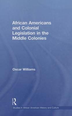 African Americans and Colonial Legislation in the Middle Colonies by Oscar Williams