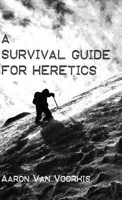 A Survival Guide for Heretics by Aaron Van Voorhis