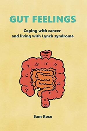 Gut Feelings: Coping With Cancer and Living With Lynch Syndrome by Sam Rose