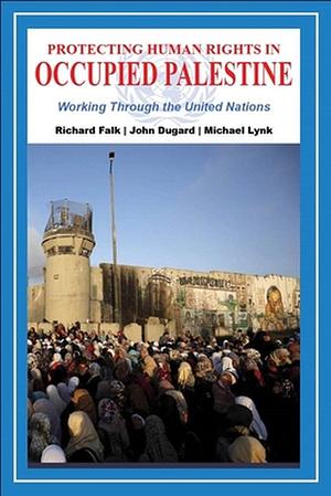 Protecting human rights in occupied Palestine : working through the United Nations by Richard Falk, Michael Lynk, John Dugard