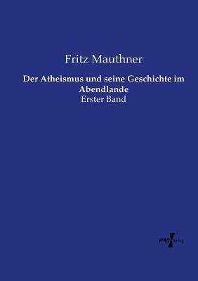 Der Atheismus und seine Geschichte im Abendlande: Erster Band by Fritz Mauthner