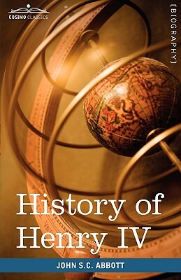 History of Henry IV, King of France and Navarre: Makers of History by John Stevens Cabot Abbott