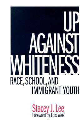 Up Against Whiteness: Race, School, and Immigrant Youth by Stacey J. Lee