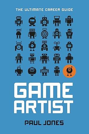 Game Artist: The Ultimate Career Guide by Paul Jones